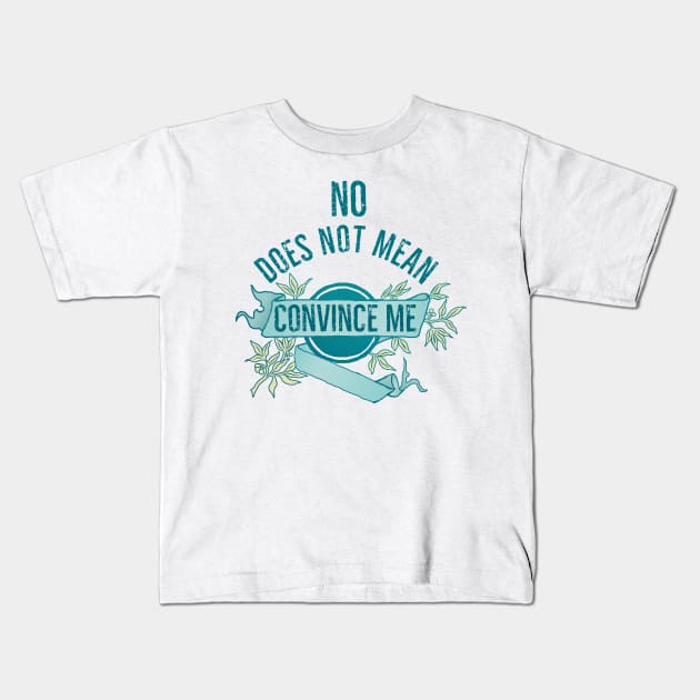 No Does Not Mean Convince Me Kids T-Shirt by FabulouslyFeminist